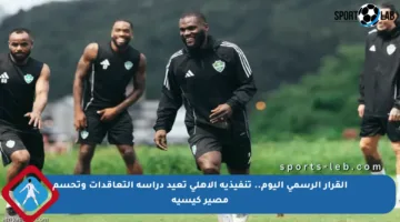 القرار الرسمي اليوم.. تنفيذية الأهلي تعيد دراسة التعاقدات وتحسم مصير كيسيه